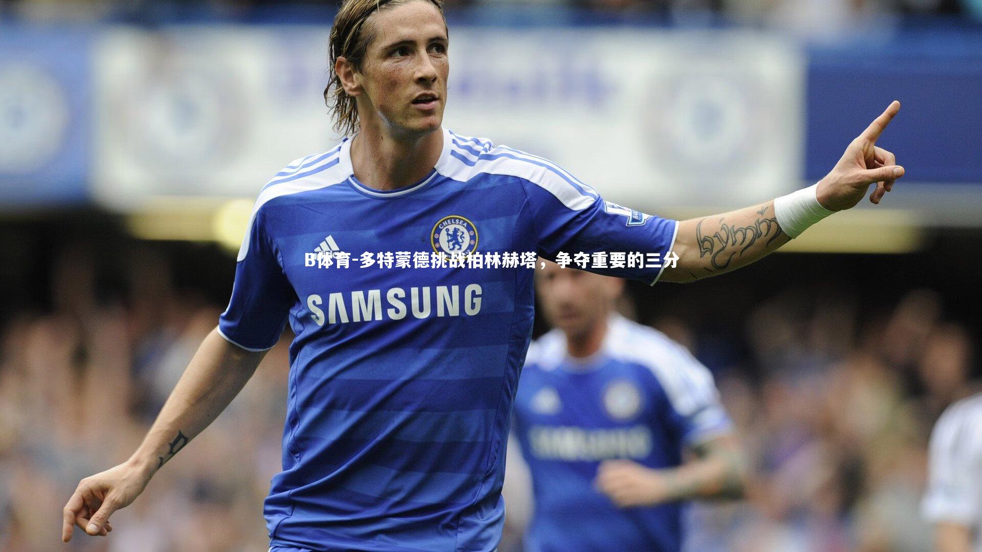 多特蒙德挑战柏林赫塔，争夺重要的三分