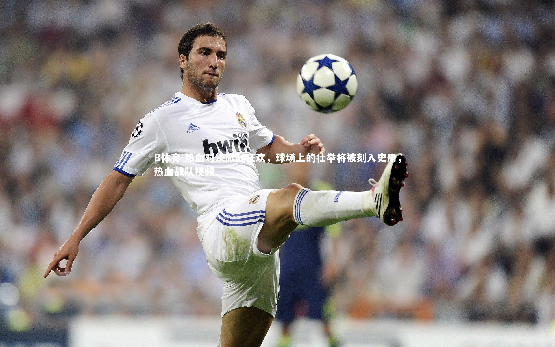 热血对决掀起狂欢，球场上的壮举将被刻入史册，热血战队视频