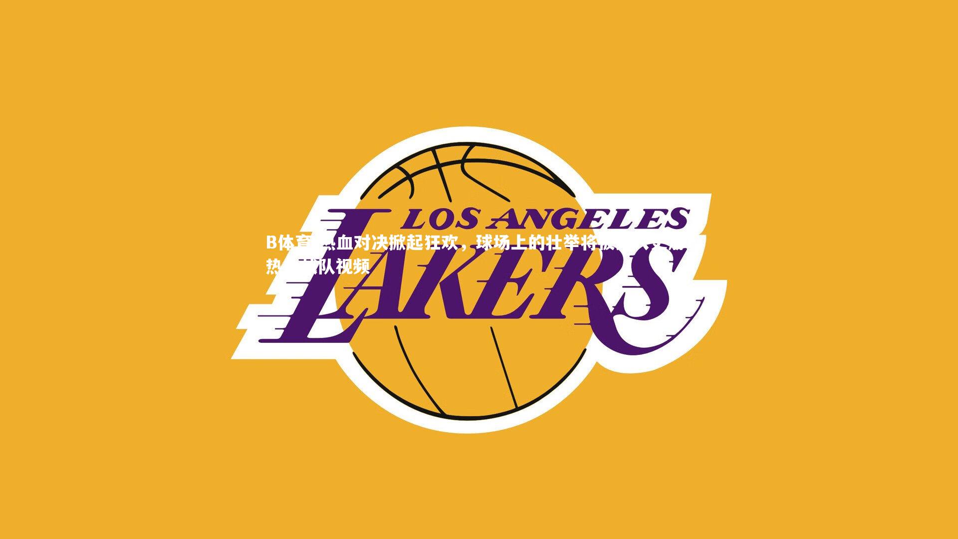 热血对决掀起狂欢，球场上的壮举将被刻入史册，热血战队视频