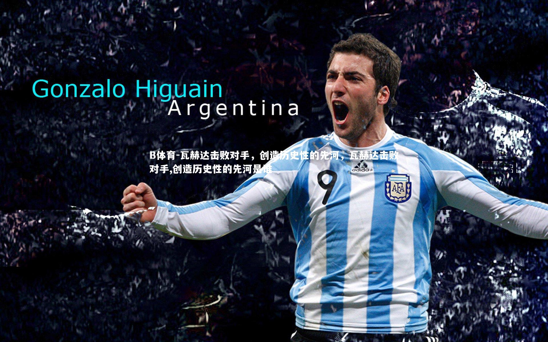 瓦赫达击败对手，创造历史性的先河，瓦赫达击败对手,创造历史性的先河是谁