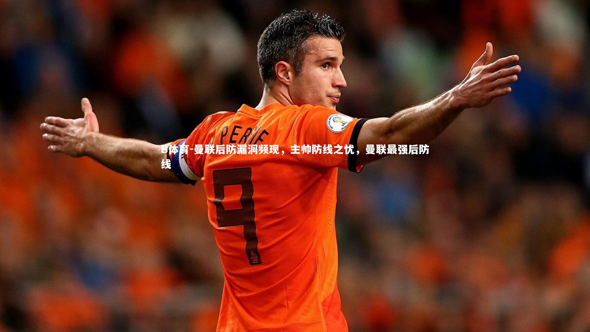 曼联后防漏洞频现，主帅防线之忧，曼联最强后防线