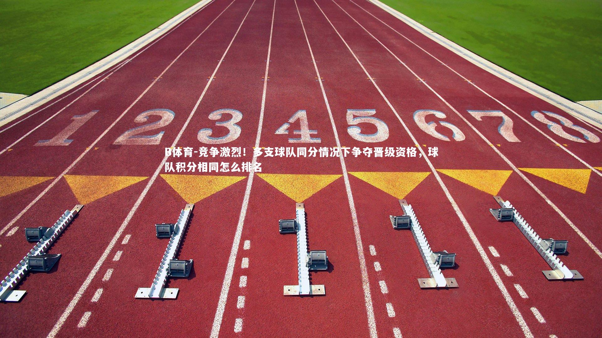 B体育-竞争激烈！多支球队同分情况下争夺晋级资格，球队积分相同怎么排名