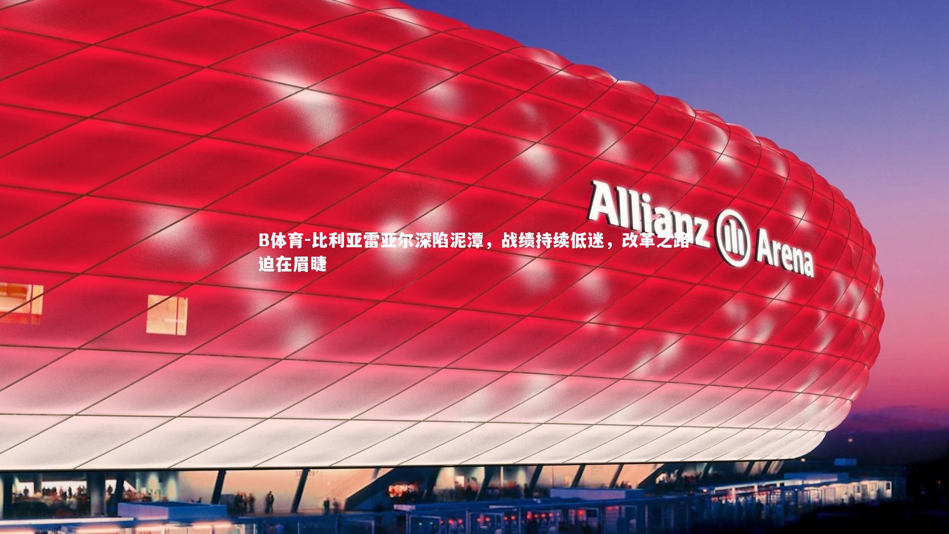 比利亚雷亚尔深陷泥潭，战绩持续低迷，改革之路迫在眉睫