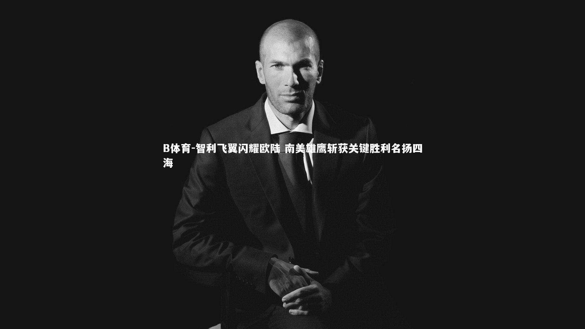 智利飞翼闪耀欧陆 南美雄鹰斩获关键胜利名扬四海