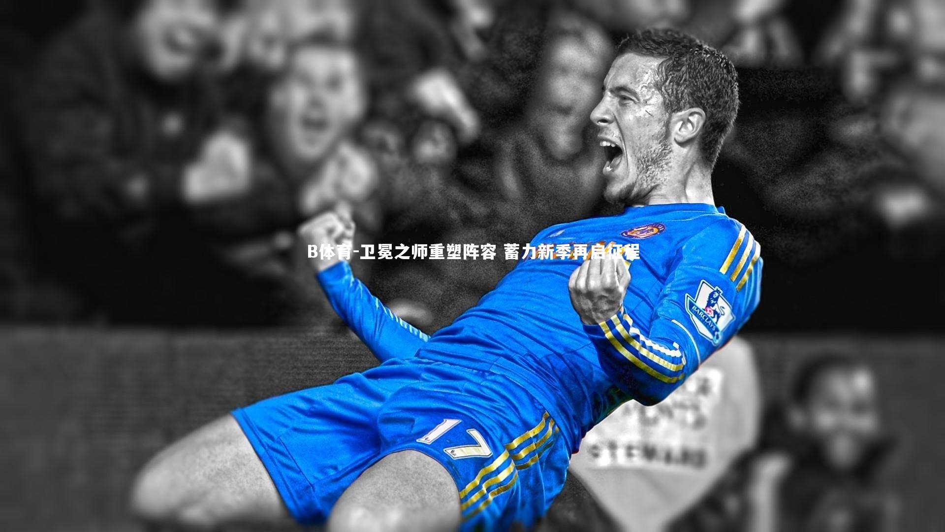 卫冕之师重塑阵容 蓄力新季再启征程