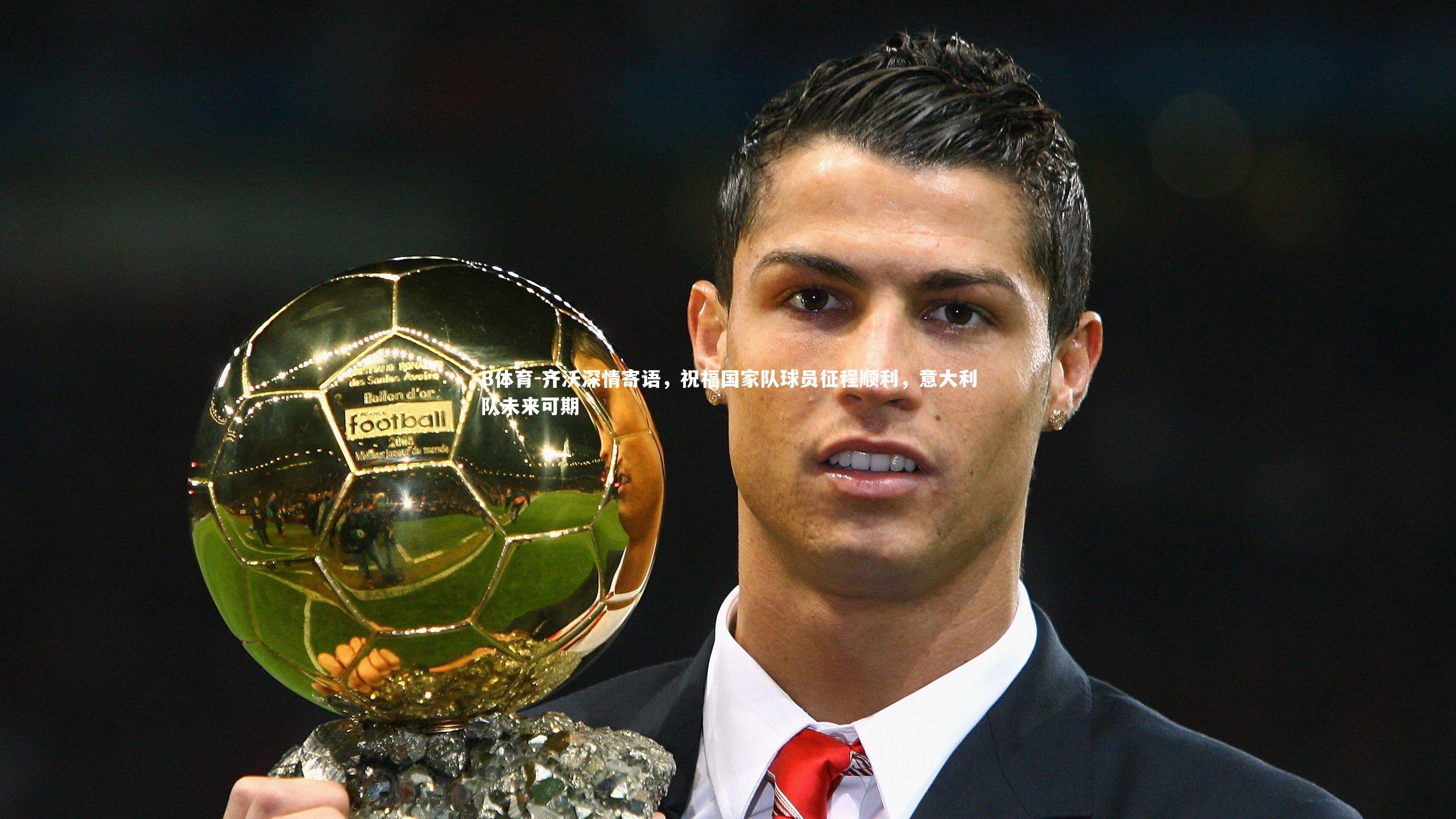 齐沃深情寄语，祝福国家队球员征程顺利，意大利队未来可期