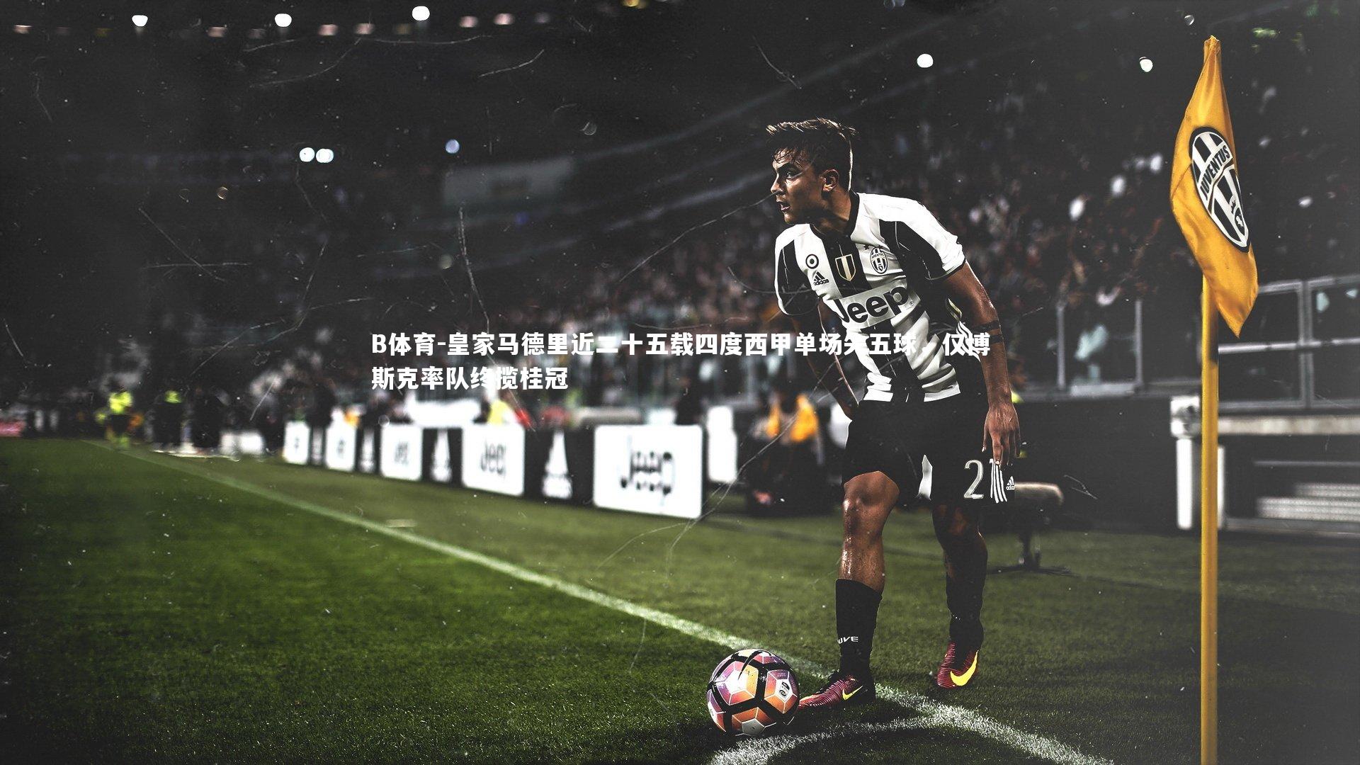 皇家马德里近二十五载四度西甲单场失五球,仅博斯克率队终揽桂冠