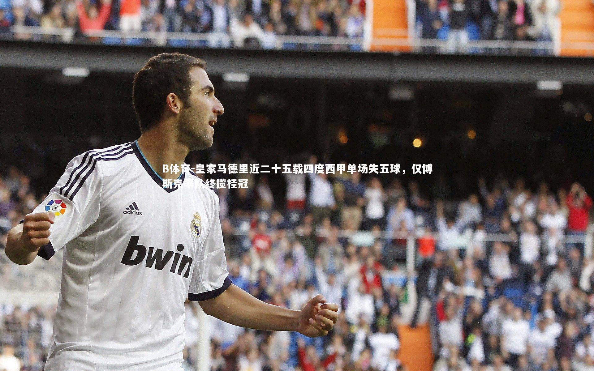 皇家马德里近二十五载四度西甲单场失五球,仅博斯克率队终揽桂冠